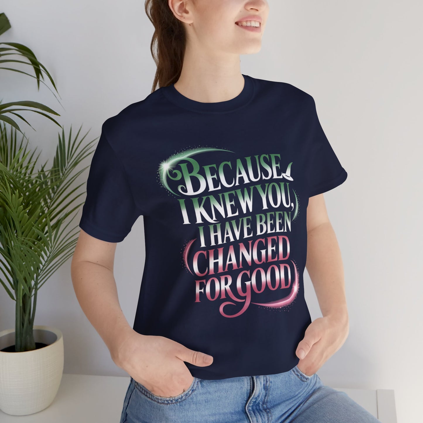 Because I Knew You Changed For Good T-Shirt, Friendship Quote Tee, Musical Theater Gift, Best Friend Matching Shirt, Inspirational Top