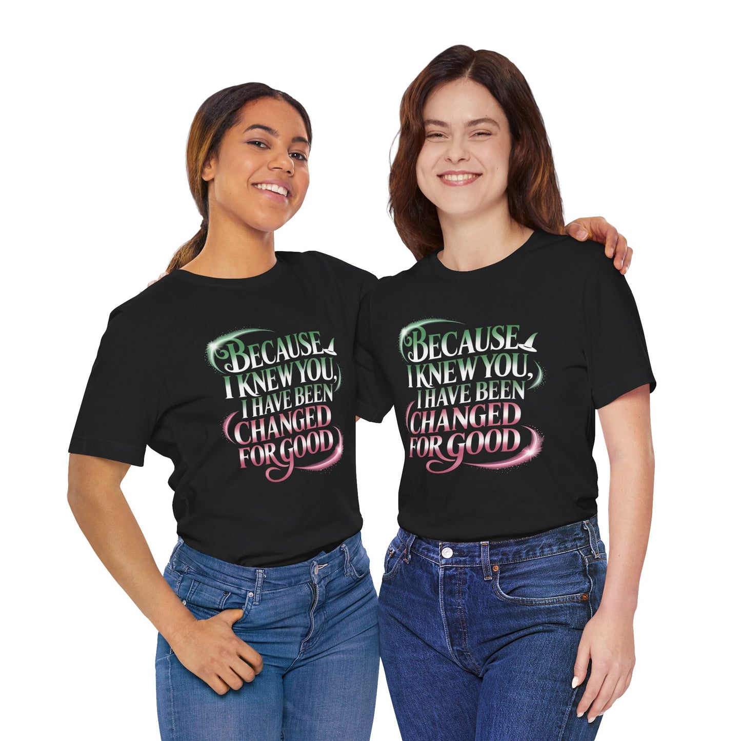 Because I Knew You Changed For Good T-Shirt, Friendship Quote Tee, Musical Theater Gift, Best Friend Matching Shirt, Inspirational Top